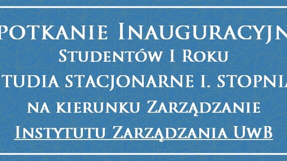 Spotkanie Inauguracyjne Studentów I Roku STUDIA STACJONARNE I. STOPNIA na kierunku Zarządzanie
Instytutu Zarządzania UwB